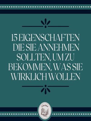 15 Eigenschaften, die Sie annehmen sollten, um zu bekommen, was Sie wirklich wollen - Audiobook